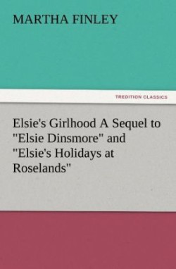 Elsie's Girlhood a Sequel to Elsie Dinsmore and Elsie's Holidays at Roselands