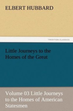 Little Journeys to the Homes of the Great - Volume 03 Little Journeys to the Homes of American Statesmen