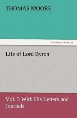 Life of Lord Byron, Vol. 3 With His Letters and Journals