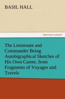 Lieutenant and Commander Being Autobigraphical Sketches of His Own Career, from Fragments of Voyages and Travels
