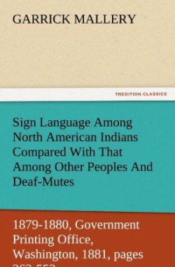 Sign Language Among North American Indians Compared with That Among Other Peoples and Deaf-Mutes First Annual Report of the Bureau of Ethnology to the