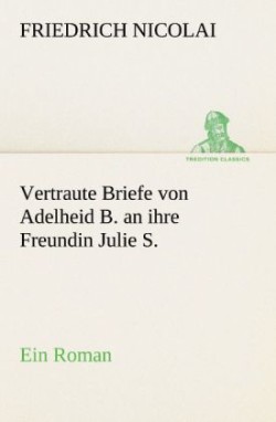 Vertraute Briefe Von Adelheid B. an Ihre Freundin Julie S.