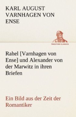 Rahel [Varnhagen Von Ense] Und Alexander Von Der Marwitz in Ihren Briefen