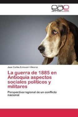 guerra de 1885 en Antioquia aspectos sociales políticos y militares