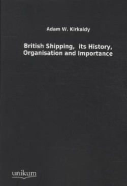 British Shipping, Its History, Organisation and Importance