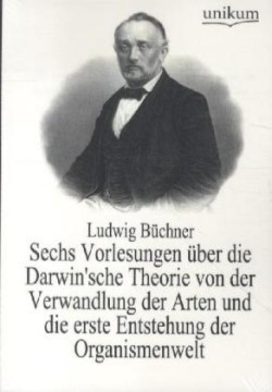 Sechs Vorlesungen über die Darwin'sche Theorie von der Verwandlung der Arten und die erste Entstehung der Organismenwelt