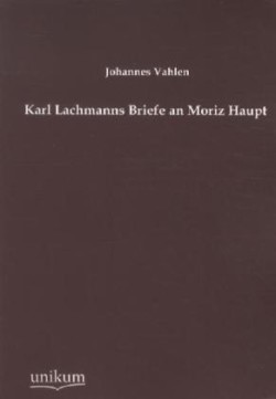 Karl Lachmanns Briefe an Moriz Haupt