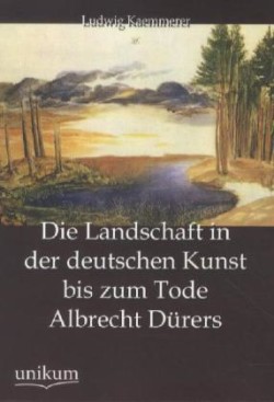 Landschaft in der deutschen Kunst bis zum Tode Albrecht Dürers