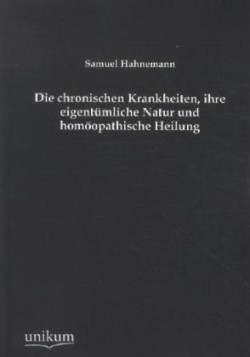 chronischen Krankheiten, ihre eigentümliche Natur und homöopathische Heilung