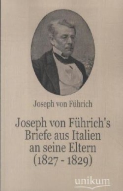 Joseph Von F Hrich's Briefe Aus Italien an Seine Eltern (1827 - 1829)