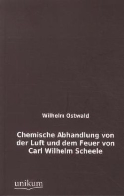Chemische Abhandlung Von Der Luft Und Dem Feuer Von Carl Wilhelm Scheele