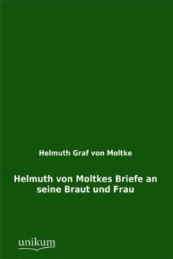 Helmuth Von Moltkes Briefe an Seine Braut Und Frau