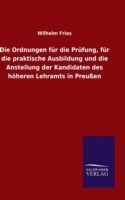 Ordnungen für die Prüfung, für die praktische Ausbildung und die Anstellung der Kandidaten des höheren Lehramts in Preußen