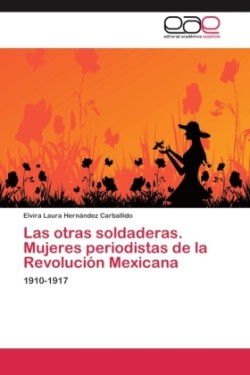 otras soldaderas. Mujeres periodistas de la Revolución Mexicana