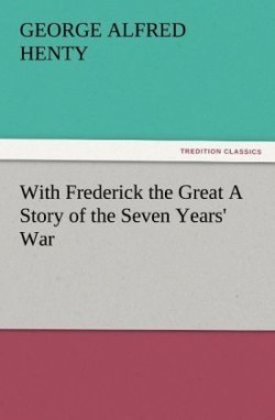 With Frederick the Great a Story of the Seven Years' War