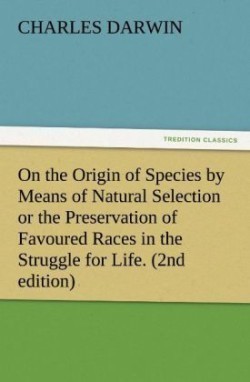 On the Origin of Species by Means of Natural Selection or the Preservation of Favoured Races in the Struggle for Life. (2nd Edition)