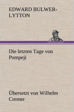 Letzten Tage Von Pompeji (Ubersetzt Von Wilhelm Cremer)