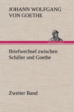 Briefwechsel Zwischen Schiller Und Goethe - Zweiter Band