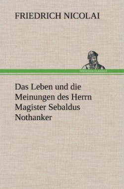 Leben Und Die Meinungen Des Herrn Magister Sebaldus Nothanker