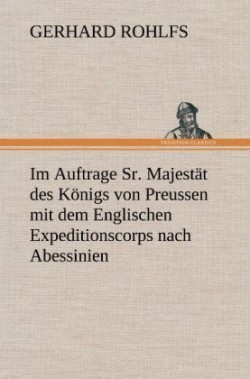 Im Auftrage Sr. Majestat Des Konigs Von Preussen Mit Dem Englischen Expeditionscorps Nach Abessinien