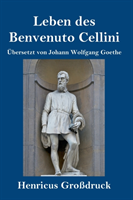 Leben des Benvenuto Cellini, florentinischen Goldschmieds und Bildhauers (Großdruck)