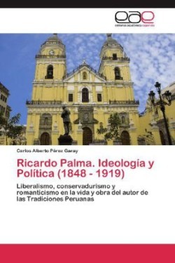 Ricardo Palma. Ideologia y Politica (1848 - 1919)