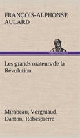 Les grands orateurs de la Révolution Mirabeau, Vergniaud, Danton, Robespierre