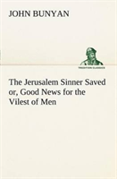 Jerusalem Sinner Saved; or, Good News for the Vilest of Men