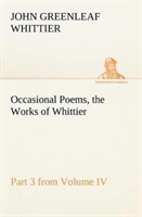 Occasional Poems Part 3 from Volume IV., the Works of Whittier