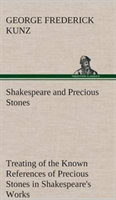 Shakespeare and Precious Stones Treating of the Known References of Precious Stones in Shakespeare's Works, with Comments as to the Origin of His Material, the Knowledge of the Poet Concerning Precious Stones, and References as to Where the Precious Stone