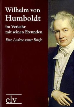 Wilhelm von Humboldt im Verkehr mit seinen Freunden