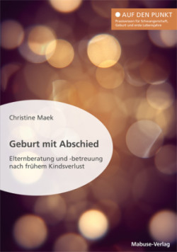 Geburt mit Abschied. Elternberatung und -betreuung nach frühem Kindsverlust. Die Rolle der Hebamme bei und nach einer traumatischen Geburtserfahrung: Sterneneltern wirksam unterstützen