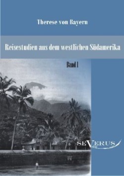 Reisestudien aus dem westlichen Südamerika von Therese Prinzessin von Bayern, Band 1