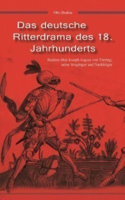 deutsche Ritterdrama des 18. Jahrhunderts Studien uber Joseph August von Toerring, seine Vorganger und Nachfolger