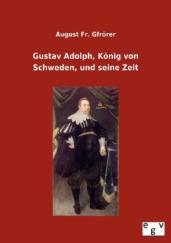 Gustav Adolph, König von Schweden, und seine Zeit