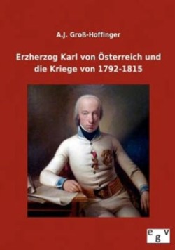 Erzherzog Karl Von Osterreich Und Die Kriege Von 1792-1815