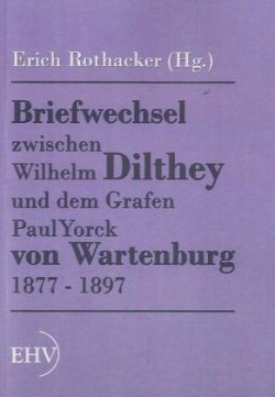 Briefwechsel zwischen Wilhelm Dilthey und dem Grafen Paul Yorck von Wartenburg 1877 - 1897