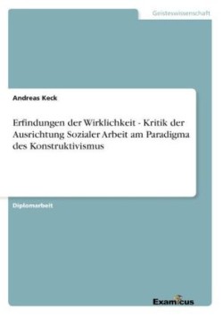 Erfindungen der Wirklichkeit - Kritik der Ausrichtung Sozialer Arbeit am Paradigma des Konstruktivismus