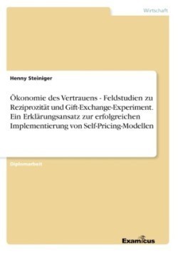 Ökonomie des Vertrauens - Feldstudien zu Reziprozität und Gift-Exchange-Experiment. Ein Erklärungsansatz zur erfolgreichen Implementierung von Self-Pricing-Modellen