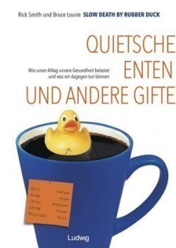 Slow Death by Rubber Duck: Quietscheenten und andere Gifte. Wie unser Alltag unsere Gesundheit belastet und was wir dagegen tun können