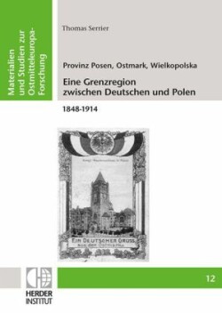 Provinz Posen, Ostmark, Wielkopolska: Eine Grenzregion zwischen Deutschen und Polen 1848-1914