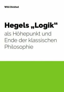 Hegels "Logik" als Höhepunkt und Ende der klassischen Philosophie