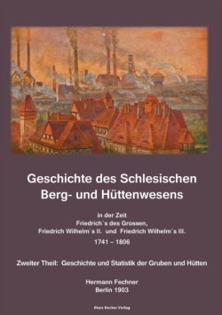 Geschichte des Schlesischen Berg- und Hüttenwesens in der Zeit Friedrich des Grossen, Friedrich Wilhelm II. und Friedrich Wilhelm III. 1741-1806.