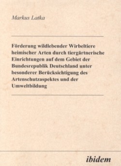 Förderung wildlebender Wirbeltiere heimischer Arten durch tiergärtnerische Einrichtungen auf dem Gebiet der Bundesrepublik Deutschland unter besonderer Berücksichtigung des Artenschutzaspektes und der Umweltbildung