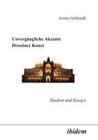 Unverg�ngliche Akzente Dresdner Kunst. Studien und Essays