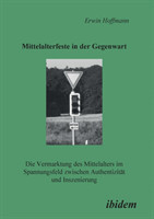 Mittelalterfeste in der Gegenwart. Die Vermarktung des Mittelalters im Spannungsfeld zwischen Authentizität und Inszenierung