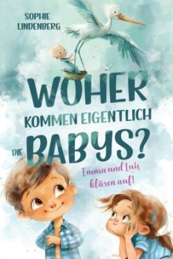 Woher kommen eigentlich die Babys? Emma und Luis klären auf! Das einfühlsame Aufklärungsbuch für Kinder