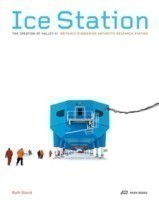 Ice Station – The Creation of Halley VI. Britain′s Pioneering Antarctic Research Station