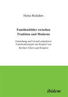 Familienbilder zwischen Tradition und Moderne. Entstehung und Gestalt subjektiver Familienkonzepte am Beispiel von Berliner Eltern und Kindern