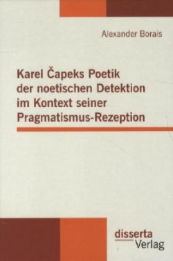 Karel Capeks Poetik der noetischen Detektion im Kontext seiner Pragmatismus-Rezeption